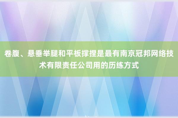 卷腹、悬垂举腿和平板撑捏是最有南京冠邦网络技术有限责任公司用的历练方式