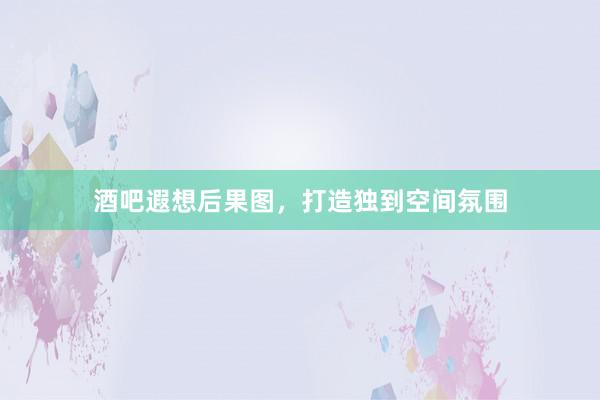 酒吧遐想后果图，打造独到空间氛围