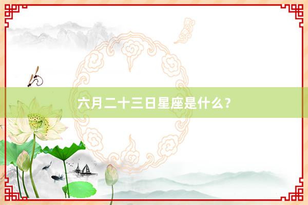 六月二十三日星座是什么？