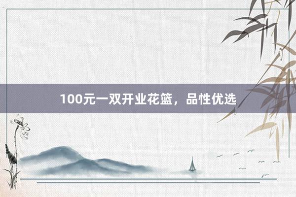 100元一双开业花篮，品性优选