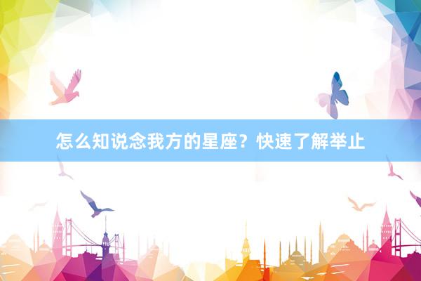 怎么知说念我方的星座？快速了解举止