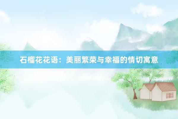 石榴花花语：美丽繁荣与幸福的情切寓意